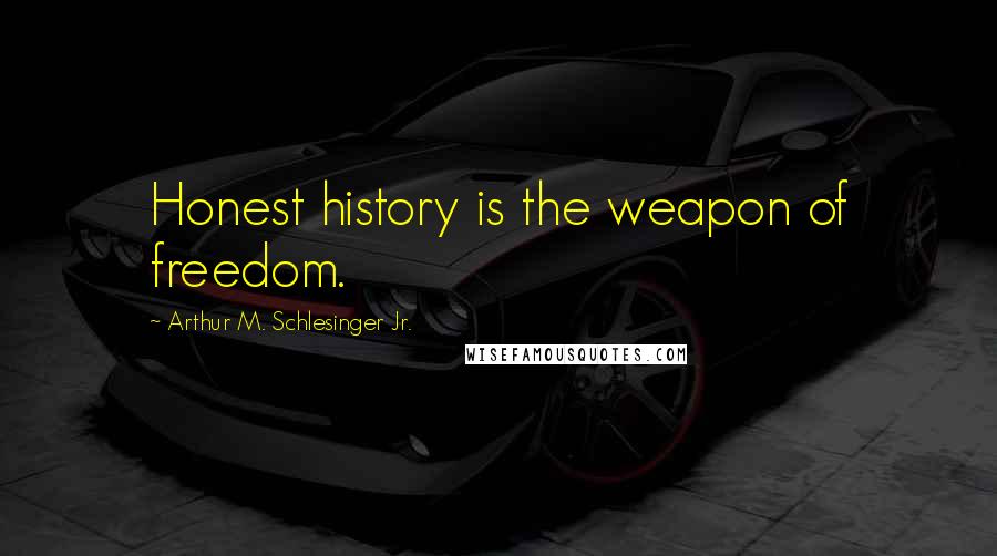 Arthur M. Schlesinger Jr. Quotes: Honest history is the weapon of freedom.