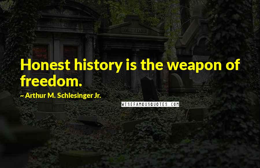 Arthur M. Schlesinger Jr. Quotes: Honest history is the weapon of freedom.