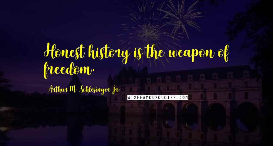 Arthur M. Schlesinger Jr. Quotes: Honest history is the weapon of freedom.