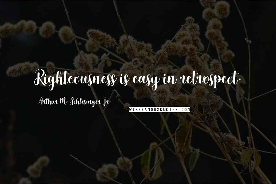 Arthur M. Schlesinger Jr. Quotes: Righteousness is easy in retrospect.