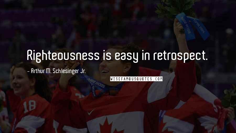 Arthur M. Schlesinger Jr. Quotes: Righteousness is easy in retrospect.