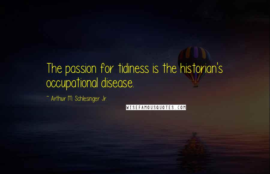 Arthur M. Schlesinger Jr. Quotes: The passion for tidiness is the historian's occupational disease.