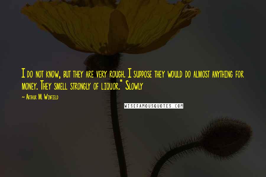 Arthur M. Winfield Quotes: I do not know, but they are very rough. I suppose they would do almost anything for money. They smell strongly of liquor." Slowly