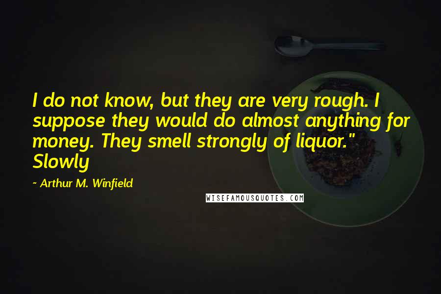 Arthur M. Winfield Quotes: I do not know, but they are very rough. I suppose they would do almost anything for money. They smell strongly of liquor." Slowly