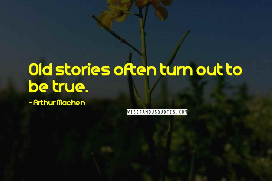 Arthur Machen Quotes: Old stories often turn out to be true.