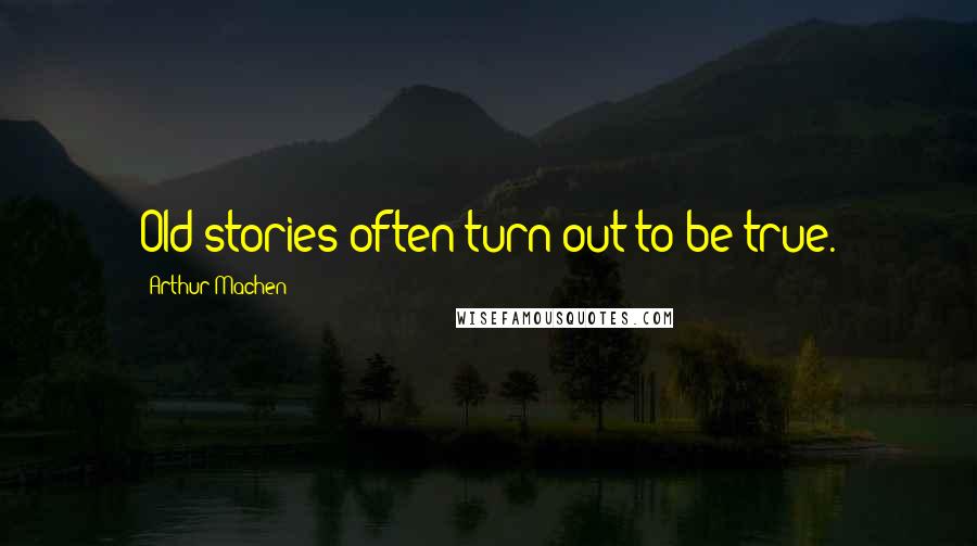 Arthur Machen Quotes: Old stories often turn out to be true.