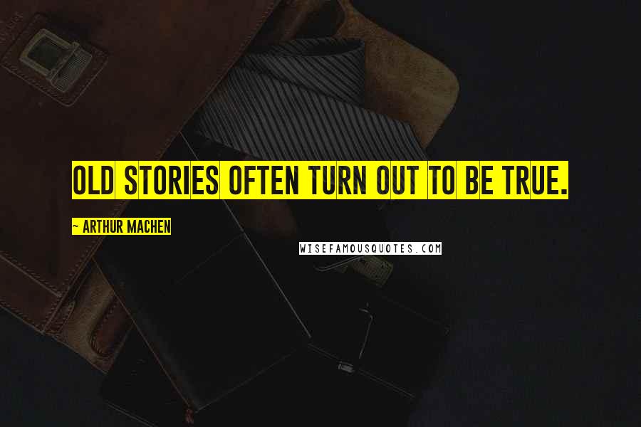 Arthur Machen Quotes: Old stories often turn out to be true.