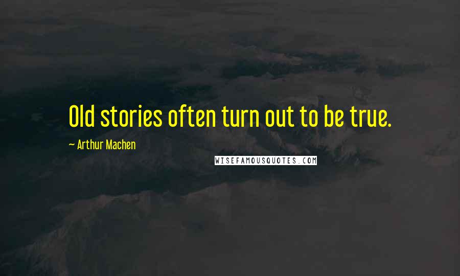 Arthur Machen Quotes: Old stories often turn out to be true.