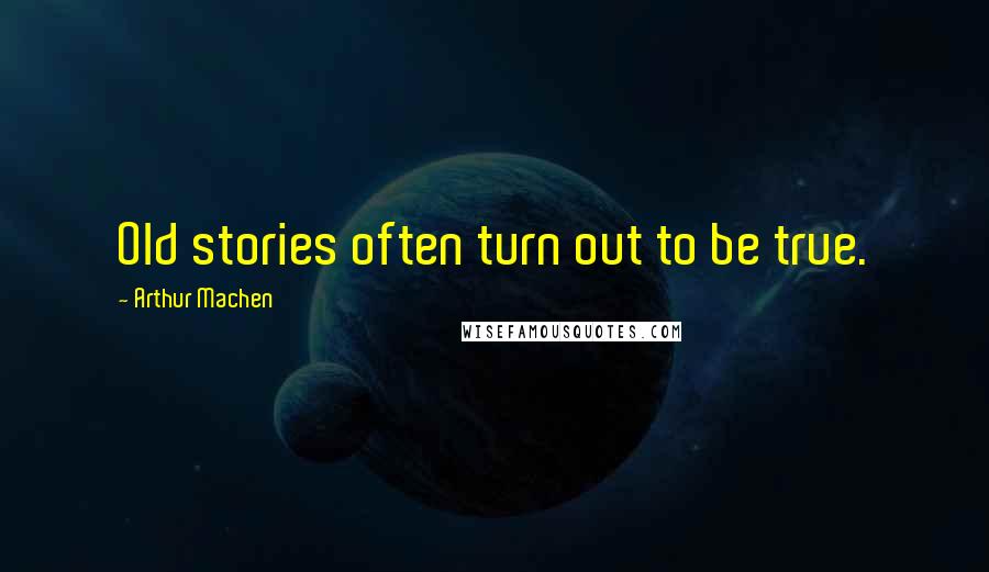 Arthur Machen Quotes: Old stories often turn out to be true.