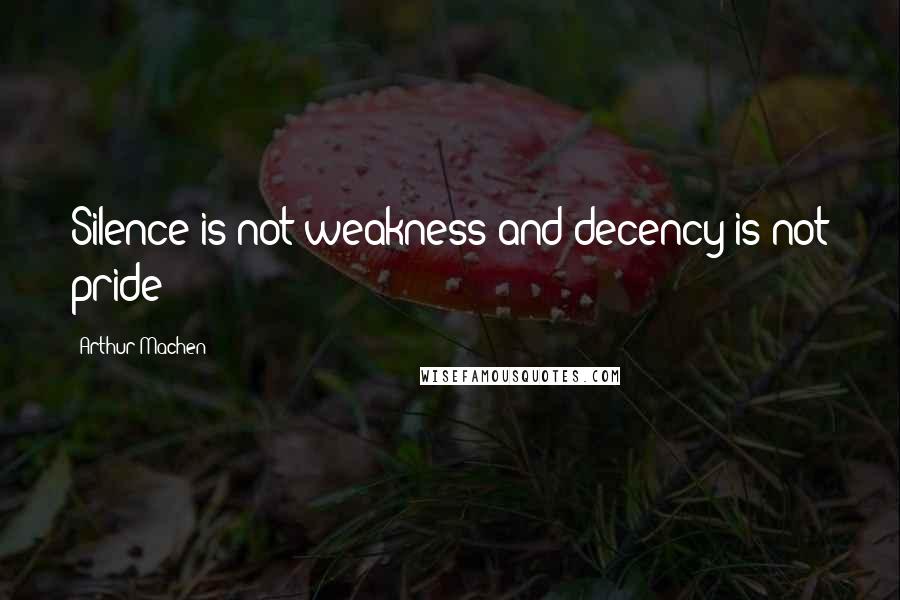 Arthur Machen Quotes: Silence is not weakness and decency is not pride