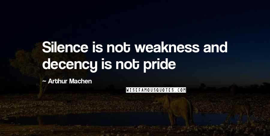 Arthur Machen Quotes: Silence is not weakness and decency is not pride