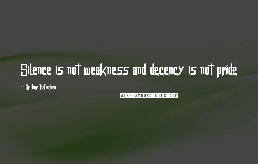 Arthur Machen Quotes: Silence is not weakness and decency is not pride