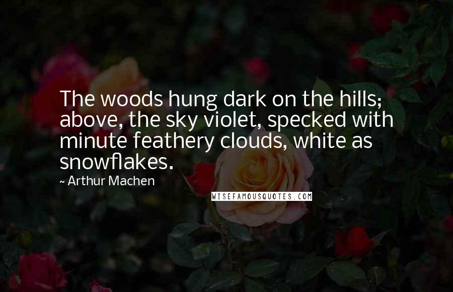 Arthur Machen Quotes: The woods hung dark on the hills; above, the sky violet, specked with minute feathery clouds, white as snowflakes.