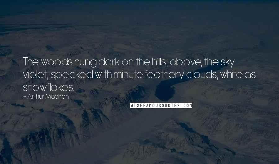 Arthur Machen Quotes: The woods hung dark on the hills; above, the sky violet, specked with minute feathery clouds, white as snowflakes.