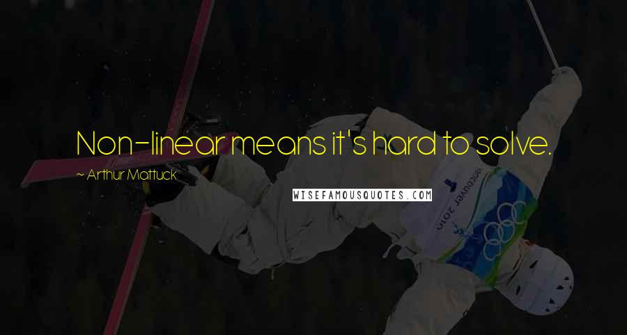 Arthur Mattuck Quotes: Non-linear means it's hard to solve.