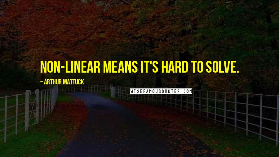 Arthur Mattuck Quotes: Non-linear means it's hard to solve.