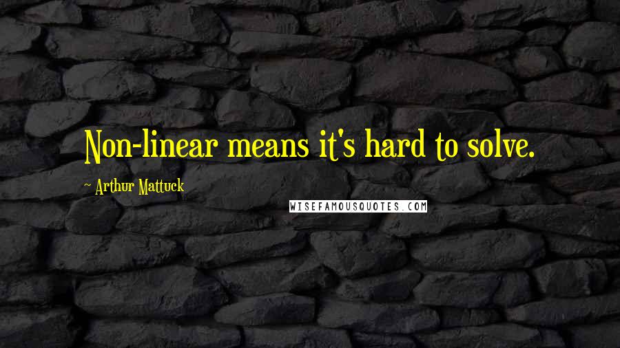 Arthur Mattuck Quotes: Non-linear means it's hard to solve.