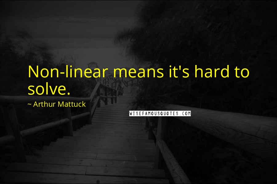 Arthur Mattuck Quotes: Non-linear means it's hard to solve.
