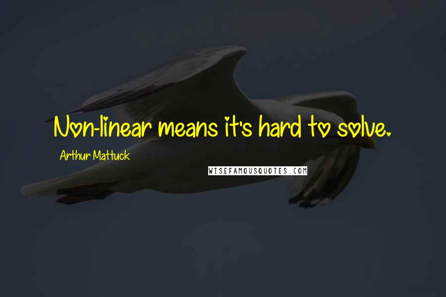 Arthur Mattuck Quotes: Non-linear means it's hard to solve.