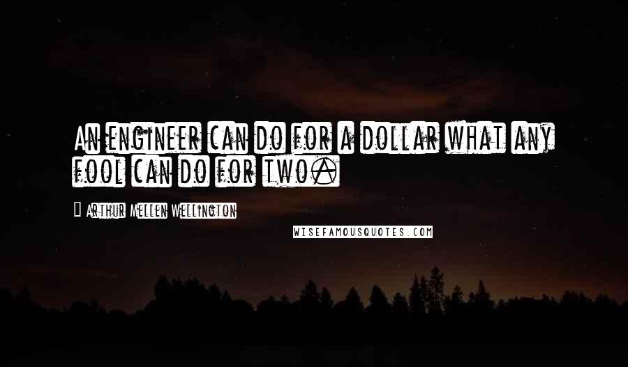 Arthur Mellen Wellington Quotes: An engineer can do for a dollar what any fool can do for two.