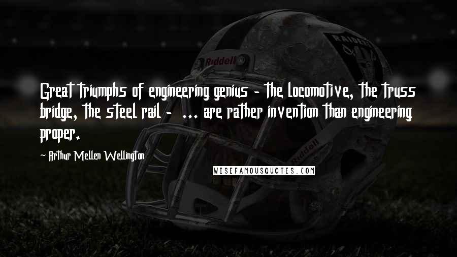 Arthur Mellen Wellington Quotes: Great triumphs of engineering genius - the locomotive, the truss bridge, the steel rail -  ... are rather invention than engineering proper.