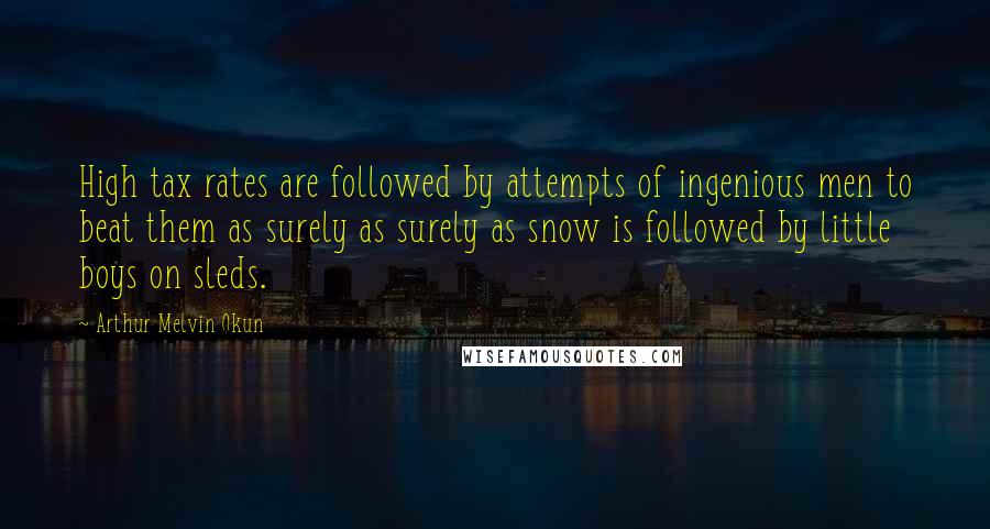 Arthur Melvin Okun Quotes: High tax rates are followed by attempts of ingenious men to beat them as surely as surely as snow is followed by little boys on sleds.