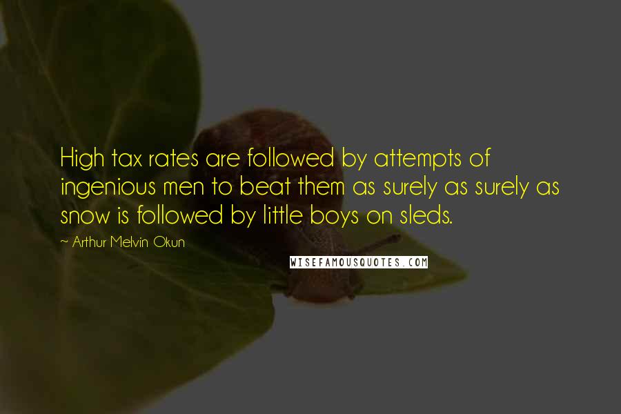 Arthur Melvin Okun Quotes: High tax rates are followed by attempts of ingenious men to beat them as surely as surely as snow is followed by little boys on sleds.