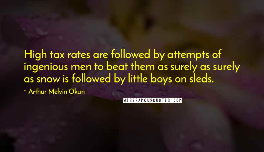 Arthur Melvin Okun Quotes: High tax rates are followed by attempts of ingenious men to beat them as surely as surely as snow is followed by little boys on sleds.