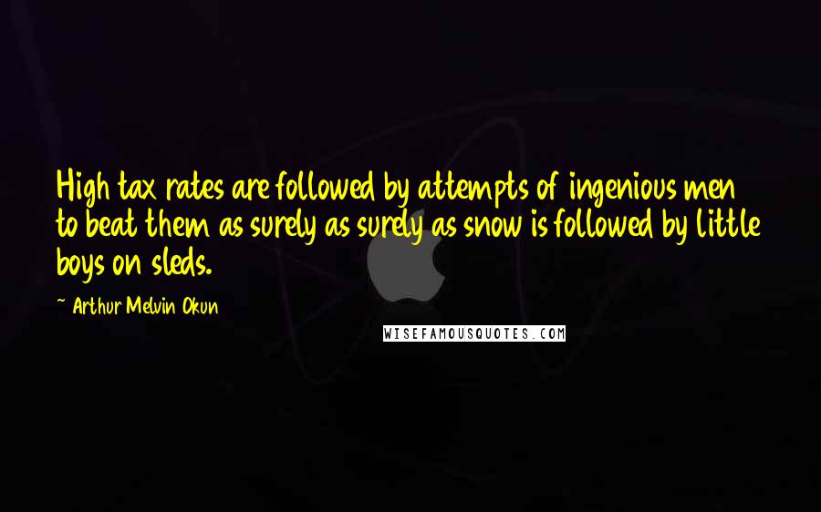 Arthur Melvin Okun Quotes: High tax rates are followed by attempts of ingenious men to beat them as surely as surely as snow is followed by little boys on sleds.