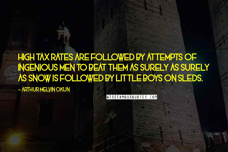 Arthur Melvin Okun Quotes: High tax rates are followed by attempts of ingenious men to beat them as surely as surely as snow is followed by little boys on sleds.