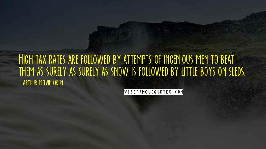 Arthur Melvin Okun Quotes: High tax rates are followed by attempts of ingenious men to beat them as surely as surely as snow is followed by little boys on sleds.