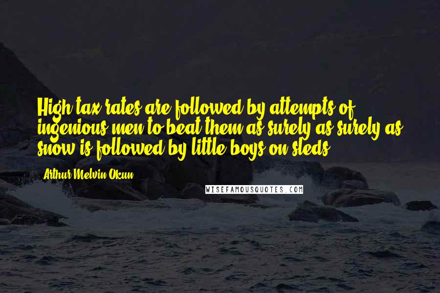 Arthur Melvin Okun Quotes: High tax rates are followed by attempts of ingenious men to beat them as surely as surely as snow is followed by little boys on sleds.