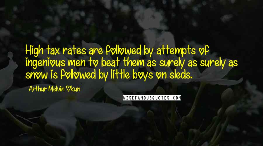 Arthur Melvin Okun Quotes: High tax rates are followed by attempts of ingenious men to beat them as surely as surely as snow is followed by little boys on sleds.