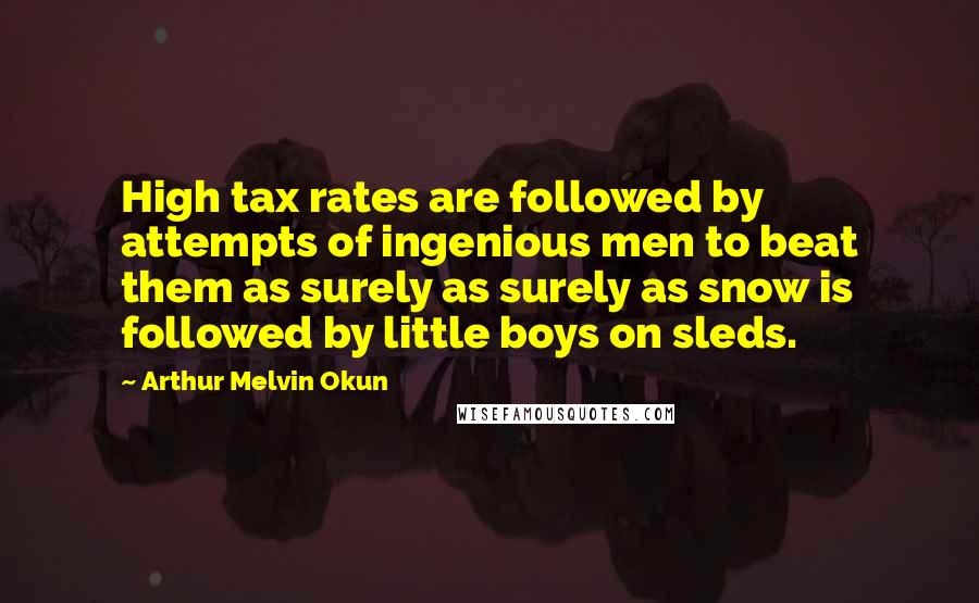 Arthur Melvin Okun Quotes: High tax rates are followed by attempts of ingenious men to beat them as surely as surely as snow is followed by little boys on sleds.