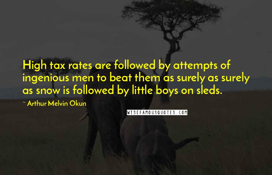 Arthur Melvin Okun Quotes: High tax rates are followed by attempts of ingenious men to beat them as surely as surely as snow is followed by little boys on sleds.