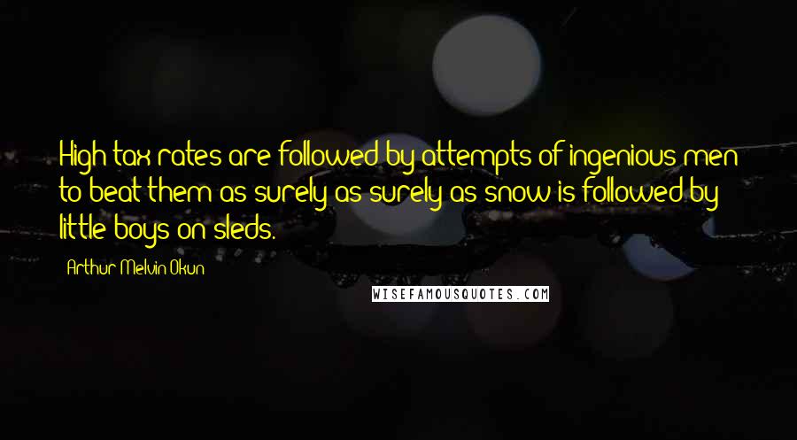 Arthur Melvin Okun Quotes: High tax rates are followed by attempts of ingenious men to beat them as surely as surely as snow is followed by little boys on sleds.