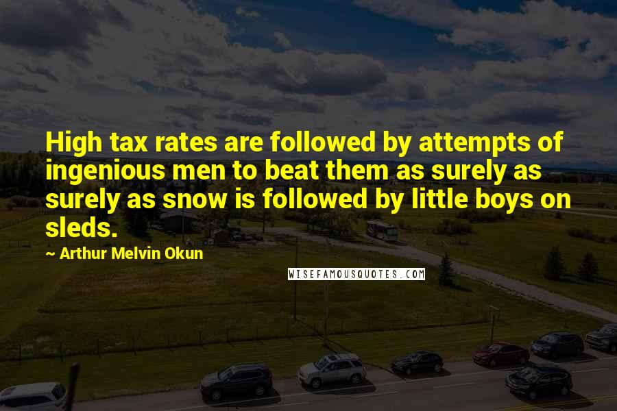 Arthur Melvin Okun Quotes: High tax rates are followed by attempts of ingenious men to beat them as surely as surely as snow is followed by little boys on sleds.