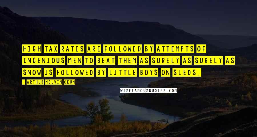 Arthur Melvin Okun Quotes: High tax rates are followed by attempts of ingenious men to beat them as surely as surely as snow is followed by little boys on sleds.
