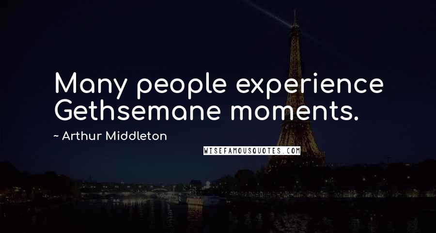 Arthur Middleton Quotes: Many people experience Gethsemane moments.