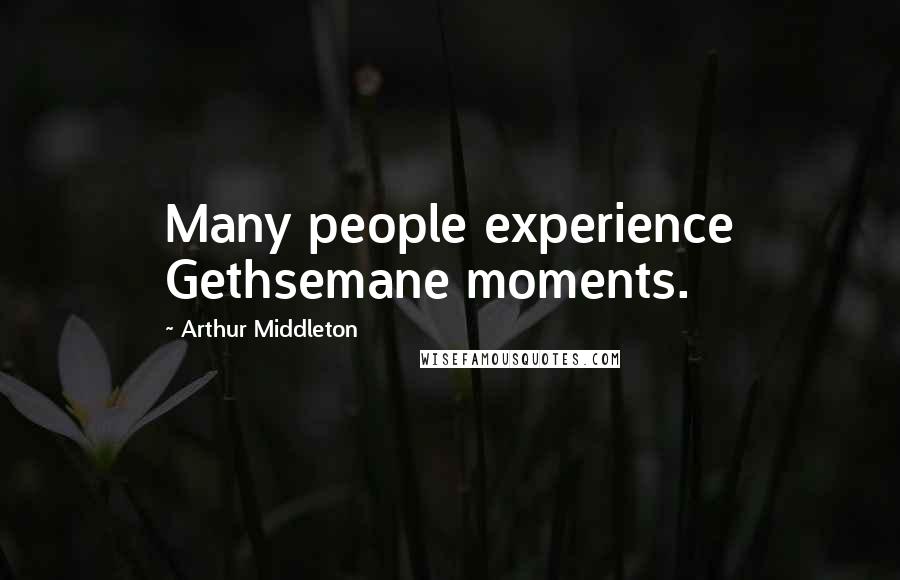 Arthur Middleton Quotes: Many people experience Gethsemane moments.