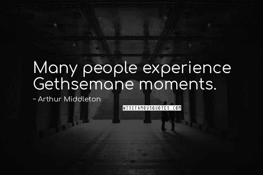 Arthur Middleton Quotes: Many people experience Gethsemane moments.