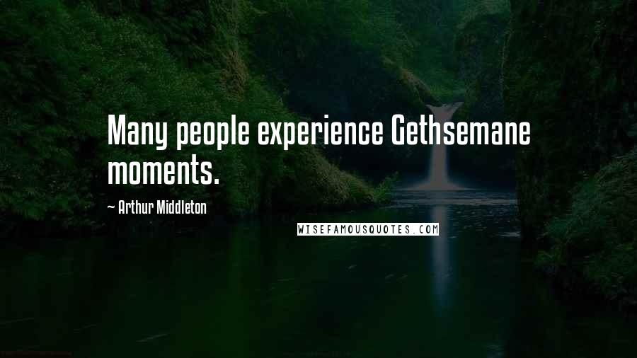 Arthur Middleton Quotes: Many people experience Gethsemane moments.