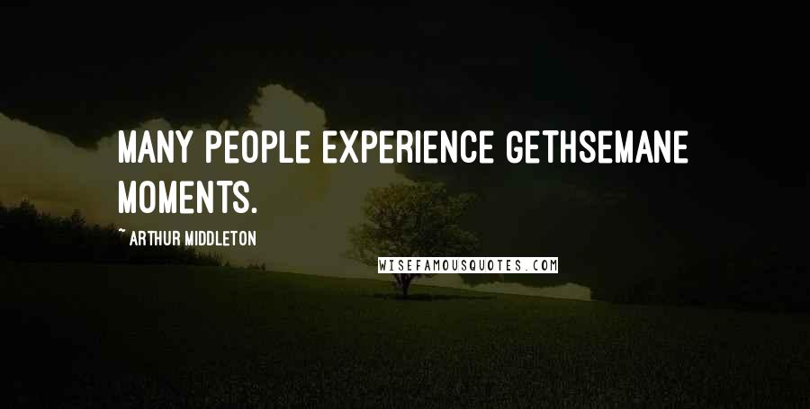 Arthur Middleton Quotes: Many people experience Gethsemane moments.