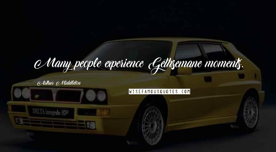 Arthur Middleton Quotes: Many people experience Gethsemane moments.