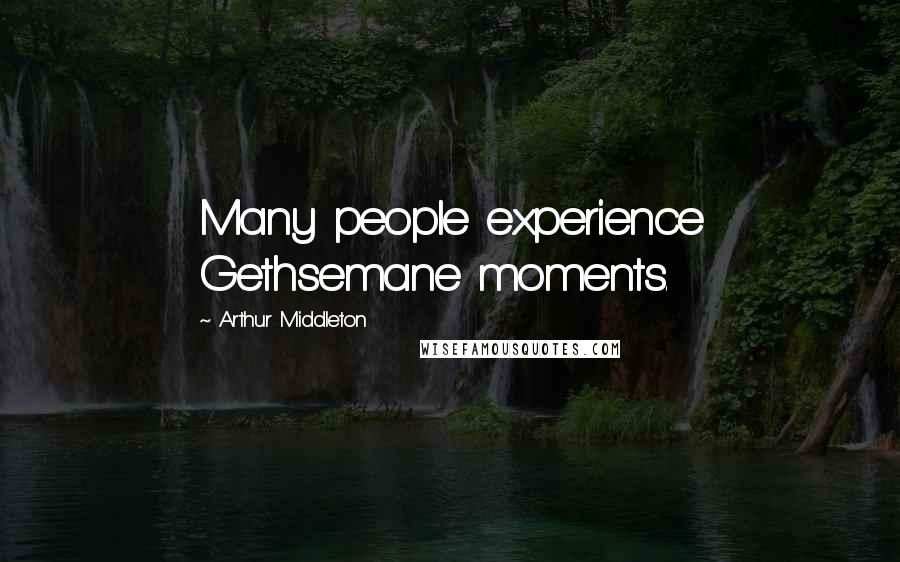 Arthur Middleton Quotes: Many people experience Gethsemane moments.