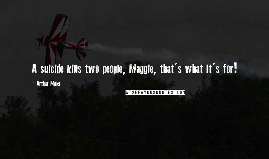 Arthur Miller Quotes: A suicide kills two people, Maggie, that's what it's for!