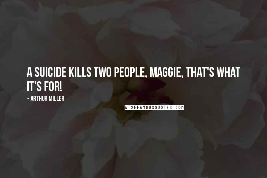 Arthur Miller Quotes: A suicide kills two people, Maggie, that's what it's for!