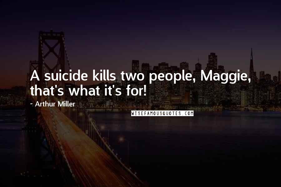Arthur Miller Quotes: A suicide kills two people, Maggie, that's what it's for!