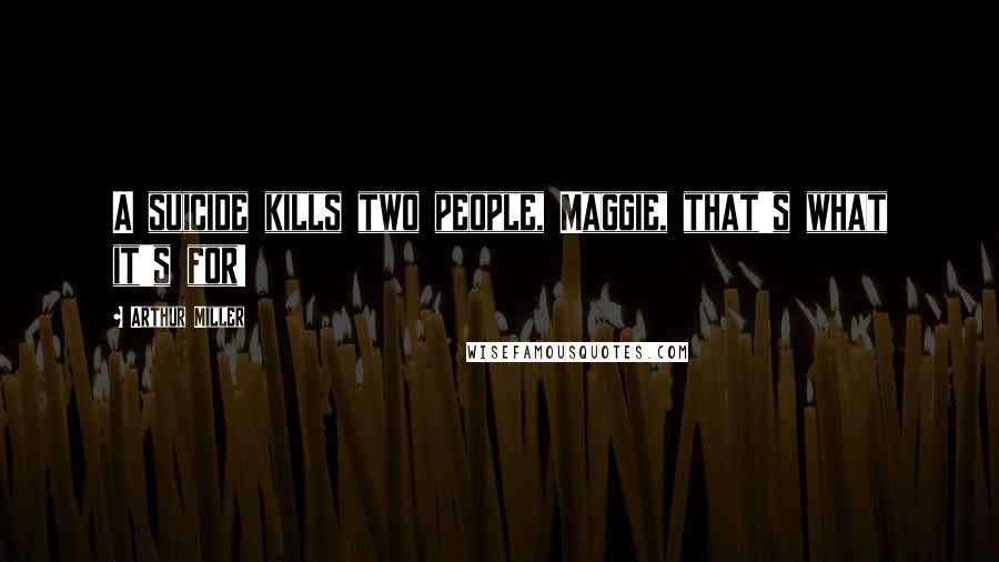 Arthur Miller Quotes: A suicide kills two people, Maggie, that's what it's for!