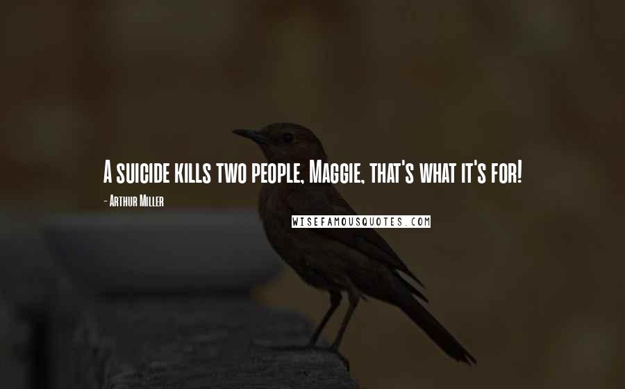 Arthur Miller Quotes: A suicide kills two people, Maggie, that's what it's for!
